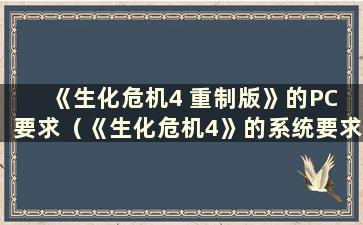 《生化危机4 重制版》的PC 要求（《生化危机4》的系统要求高吗？）